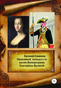 Читать Правдивый вымысел из жизни Императрицы Екатерины Великой - Евгений Семенов