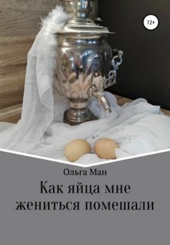 Читать Как яйца мне жениться помешали - Ольга Александровна Ман
