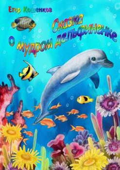 Читать Сказка о мудром дельфиненке - Егор Кошенков