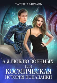 Читать А я люблю военных, или Космическая история попаданки - Татьяна Михаль