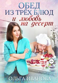 Читать Обед из трех блюд и любовь на десерт - Ольга Дмитриевна Иванова