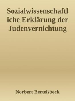 Читать Sozialwissenschaftliche Erklärung der Judenvernichtung - Norbert Bertelsbeck