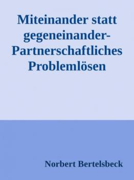 Читать Miteinander statt gegeneinander-Partnerschaftliches Problemlösen - Norbert Bertelsbeck