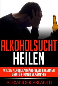 Читать Alkoholsucht heilen - Alexander Arlandt