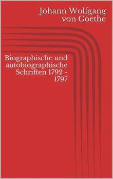 Читать Biographische und autobiographische Schriften 1792 - 1797 - Johann Wolfgang von Goethe