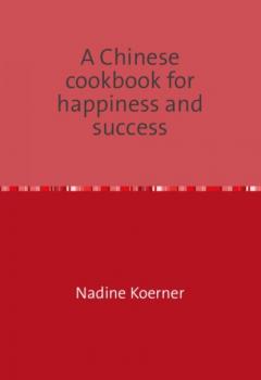 Читать A Chinese cookbook for happiness and success - Nadine Koerner