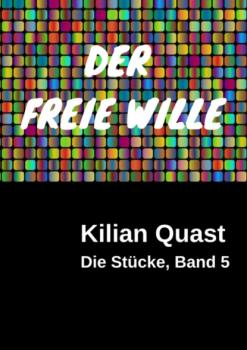 Читать DER FREIE WILLE - Die Stücke, Band 5 - Kilian Quast