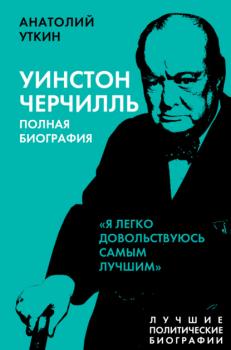 Читать Черчилль. Полная биография. «Я легко довольствуюсь самым лучшим» - Анатолий Уткин