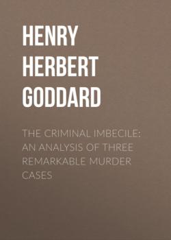 Читать The Criminal Imbecile: An Analysis of Three Remarkable Murder Cases - Henry Herbert Goddard