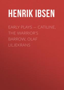 Читать Early Plays — Catiline, the Warrior's Barrow, Olaf Liljekrans - Henrik Ibsen