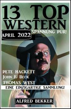 Читать 13 Top Western April 2022 - Western Spannung pur! - Pete Hackett