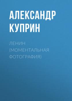 Читать Ленин (Моментальная фотография) - Александр Куприн
