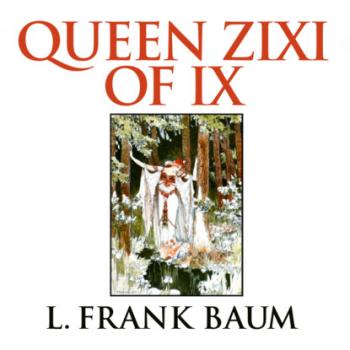 Читать Queen Zixi of Ix (Unabridged) - L. Frank Baum
