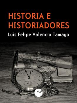 Читать Historia e historiadores - Luis Felipe Valencia Tamayo
