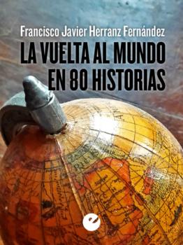 Читать La vuelta al mundo en 80 historias - Francisco Javier Herranz Fernández