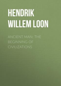 Читать Ancient Man: The Beginning of Civilizations - Hendrik Willem Van Loon