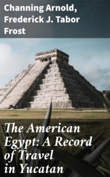 Читать The American Egypt: A Record of Travel in Yucatan - Frederick J. Tabor Frost