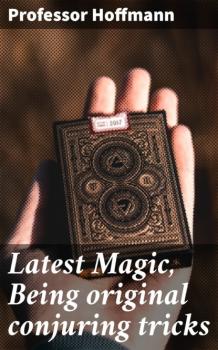 Читать Latest Magic, Being original conjuring tricks - Professor Hoffmann