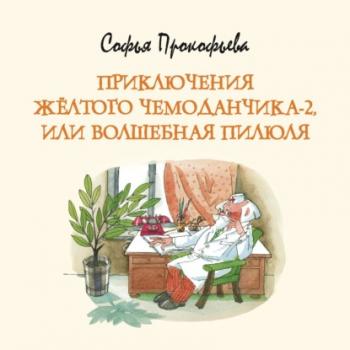 Читать Приключения жёлтого чемоданчика-2, или Волшебная пилюля - Софья Прокофьева