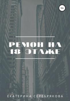 Читать Ремонт на восемнадцатом этаже - Екатерина Серебрякова