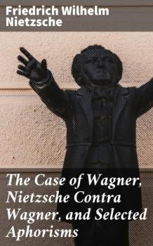 Читать The Case of Wagner, Nietzsche Contra Wagner, and Selected Aphorisms - Friedrich Wilhelm Nietzsche