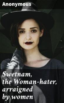 Читать Swetnam, the Woman-hater, arraigned by women - Anonymous