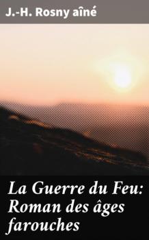 Читать La Guerre du Feu: Roman des âges farouches - J.-H. Rosny aîné