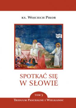 Читать Spotkać się w Słowie. Triduum Paschalne i Wielkanoc. Tom 3 - ks. Wojciech Pikor
