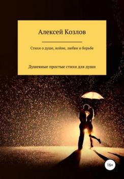 Читать Сборник стихов о жизни, душе, борьбе, войне и любви - Алексей Владимирович Козлов