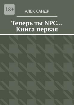 Читать Теперь ты NPC… Книга первая - Алек Сандр