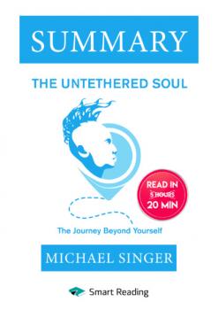 Читать Summary: The Untethered Soul. The Journey Beyond Yourself. Michael Singer - Smart Reading