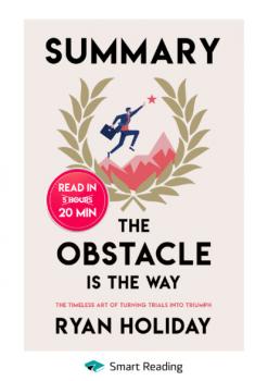 Читать Summary: The Obstacle Is the Way. The Timeless Art of Turning Trials into Triumph. Ryan Holiday - Smart Reading