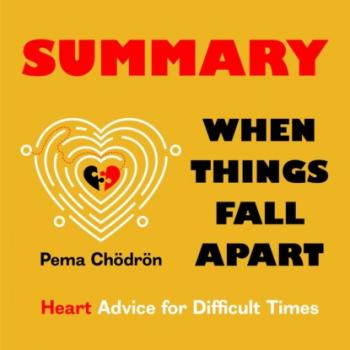 Читать Summary: When Things Fall Apart. Heart Advice for Difficult Times. Pema Chödrön - Smart Reading