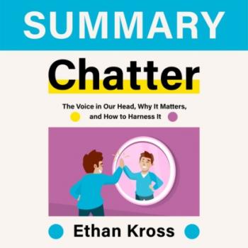 Читать Summary: Chatter. The Voice in Our Head, Why It Matters, and How to Harness It. Ethan Kross - Smart Reading