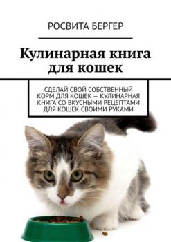 Читать Кулинарная книга для кошек. Сделай свой собственный корм для кошек – кулинарная книга со вкусными рецептами для кошек своими руками - Росвита Бергер
