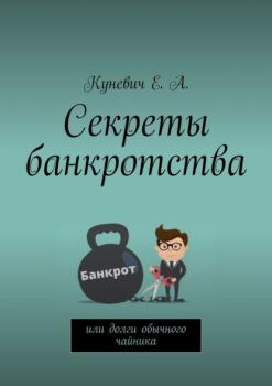 Читать Секреты банкротства, или Долги обычного чайника - Елена Алексеевна Куневич