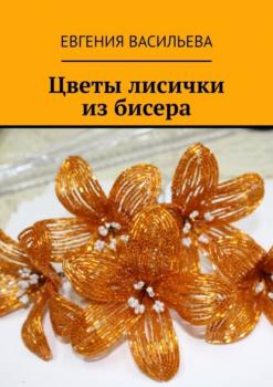 Читать Цветы лисички из бисера - Евгения Васильева