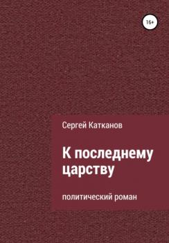 Читать К последнему царству - Сергей Юрьевич Катканов