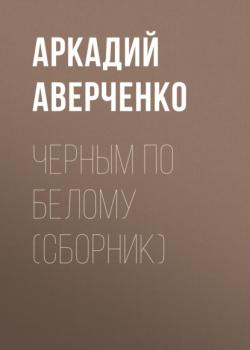 Читать Черным по белому (сборник) - Аркадий Аверченко
