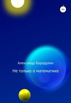 Читать Не только о математике - Александр Иванович Бородулин
