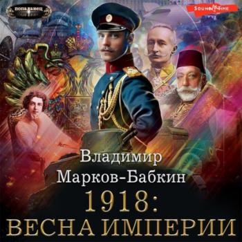 Читать 1918: Весна империи - Владимир Марков-Бабкин
