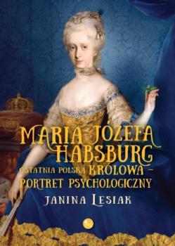 Читать Maria Józefa Habsburg Ostatnia polska królowa Portret psychologiczny - Janina Lesiak