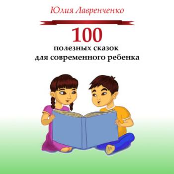 Читать 100 полезных сказок для современного ребенка - Юлия Лавренченко