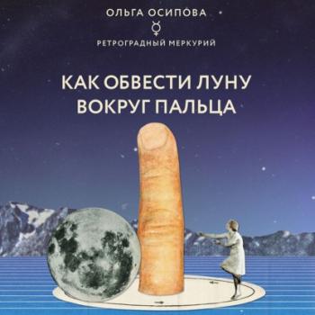 Читать Как обвести Луну вокруг пальца - ОЛЬГА ОСИПОВА