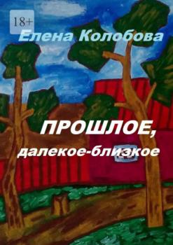 Читать Прошлое, далекое-близкое - Елена Колобова