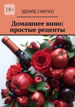 Читать Домашнее вино: простые рецепты - Эдуард Снитко