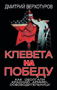Читать Клевета на Победу. Как оболгали Красную Армию-освободительницу - Дмитрий Верхотуров