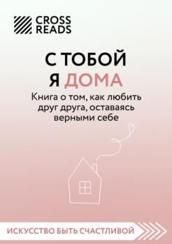 Читать Саммари книги «С тобой я дома. Книга о том, как любить друг друга, оставаясь верными себе» - Алиса Астахова