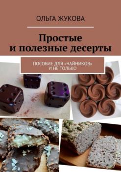 Читать Простые и полезные десерты. Пособие для «чайников» и не только - Ольга Жукова