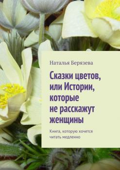Читать Cказки цветов, или Истории, которые не расскажут женщины - Наталья Берязева